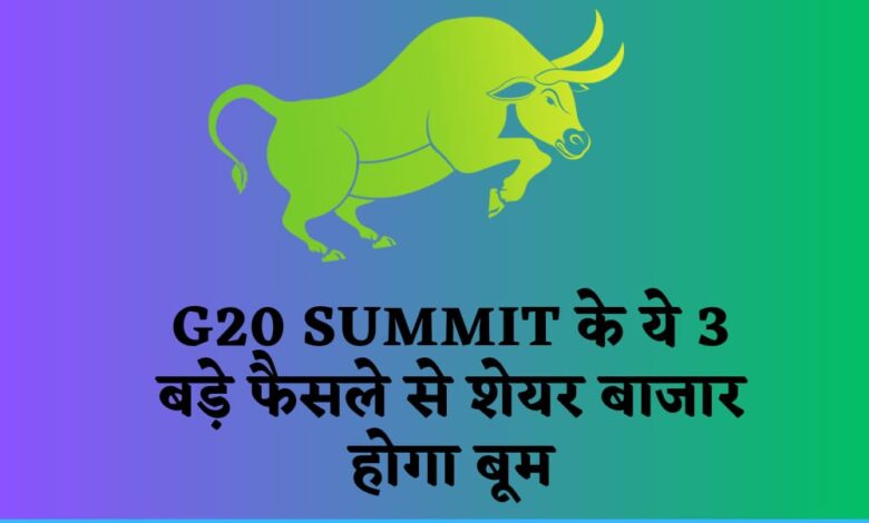 G20 Summit के ये 3 बड़े फैसले से शेयर बाजार होगा बूम